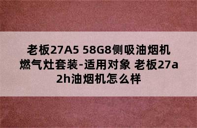 老板27A5+58G8侧吸油烟机燃气灶套装-适用对象 老板27a2h油烟机怎么样